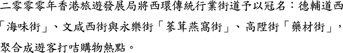 二零零零年香港旅遊發展局將西環傳統行業街道予以冠名：德輔道西「海味街」、文咸西街與永樂街「蔘茸燕窩街」、高陞街「藥材街」，聚合成遊客打咭購物熱點。